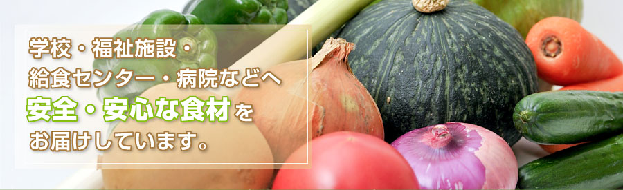 学校・福祉施設・給食センター・病院などへ安全・安心な食材をお届けしています。